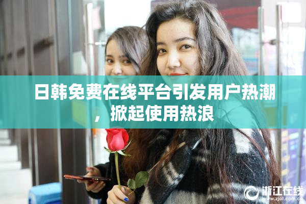 日韩免费在线平台引发用户热潮，掀起使用热浪
