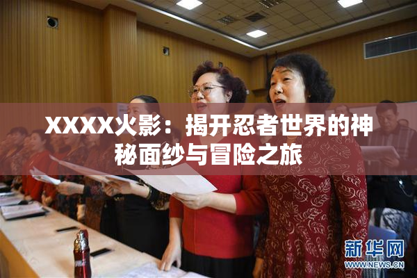 XXXX火影：揭开忍者世界的神秘面纱与冒险之旅