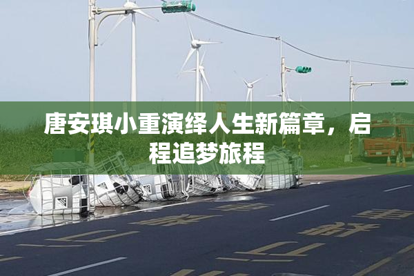 唐安琪小重演绎人生新篇章，启程追梦旅程