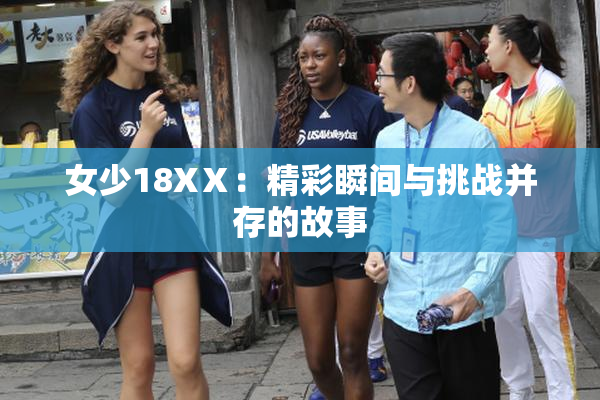 女少18XⅩ：精彩瞬间与挑战并存的故事