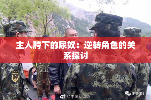 主人胯下的尿奴：逆转角色的关系探讨