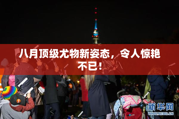 八月顶级尤物新姿态，令人惊艳不已！