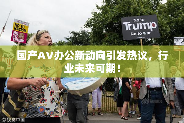 国产AV办公新动向引发热议，行业未来可期！