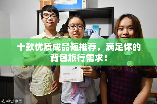 十款优质成品短推荐，满足你的背包旅行需求！
