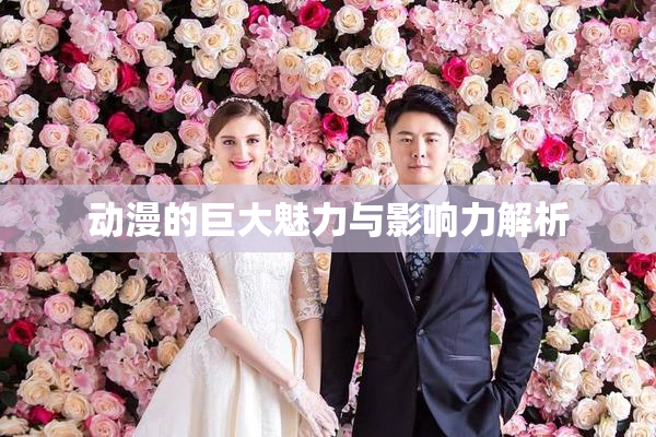 动漫的巨大魅力与影响力解析