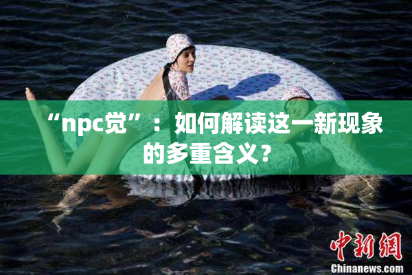 “npc觉”：如何解读这一新现象的多重含义？