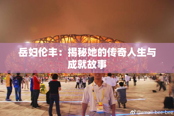 岳妇伦丰：揭秘她的传奇人生与成就故事