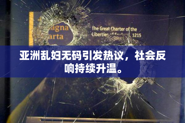 亚洲乱妇无码引发热议，社会反响持续升温。
