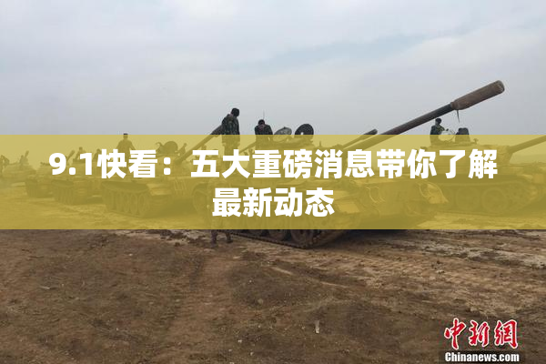 9.1快看：五大重磅消息带你了解最新动态