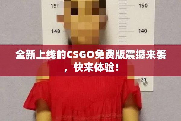 全新上线的CSGO免费版震撼来袭，快来体验！