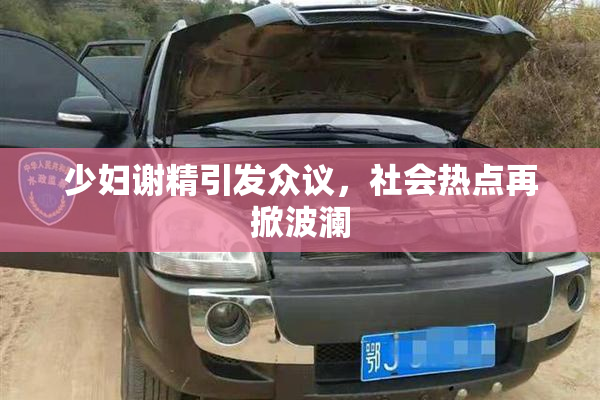少妇谢精引发众议，社会热点再掀波澜