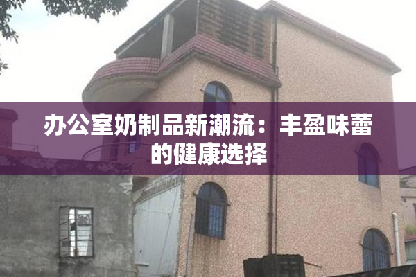 办公室奶制品新潮流：丰盈味蕾的健康选择