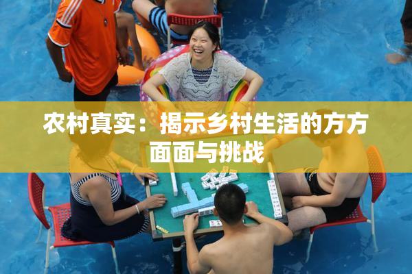 农村真实：揭示乡村生活的方方面面与挑战