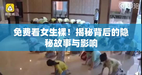 免费看女生裸！揭秘背后的隐秘故事与影响
