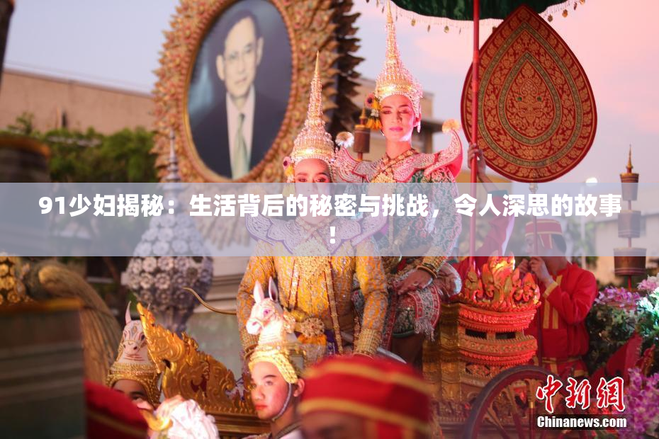 91少妇揭秘：生活背后的秘密与挑战，令人深思的故事！