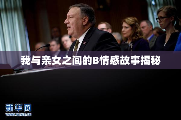 我与亲女之间的B情感故事揭秘