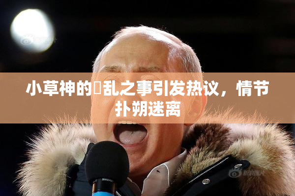 小草神的婬乱之事引发热议，情节扑朔迷离