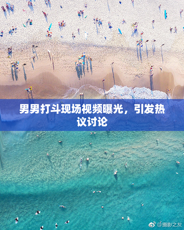 男男打斗现场视频曝光，引发热议讨论