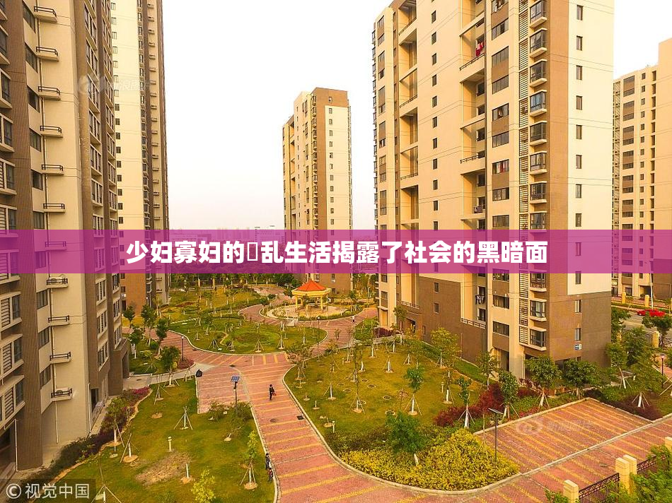 少妇寡妇的婬乱生活揭露了社会的黑暗面
