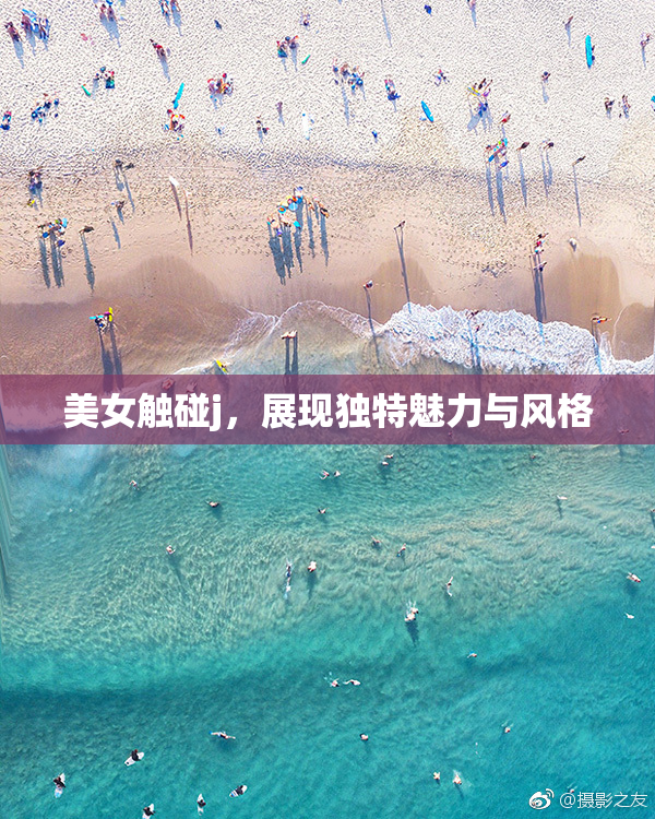 美女触碰j，展现独特魅力与风格