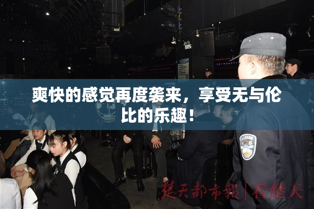 爽快的感觉再度袭来，享受无与伦比的乐趣！