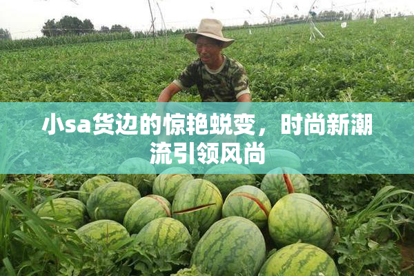 小sa货边的惊艳蜕变，时尚新潮流引领风尚