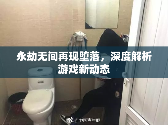 永劫无间再现堕落，深度解析游戏新动态