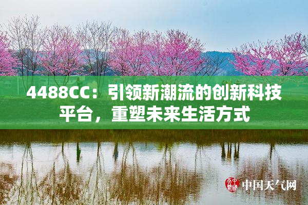 4488CC：引领新潮流的创新科技平台，重塑未来生活方式