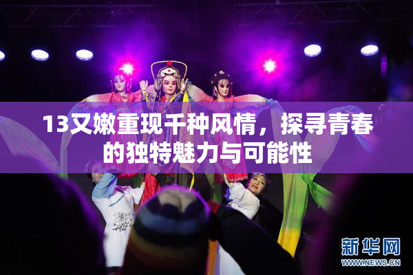 13又嫩重现千种风情，探寻青春的独特魅力与可能性
