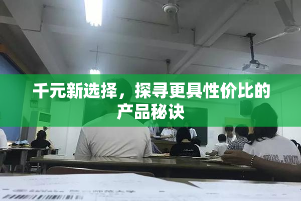 千元新选择，探寻更具性价比的产品秘诀