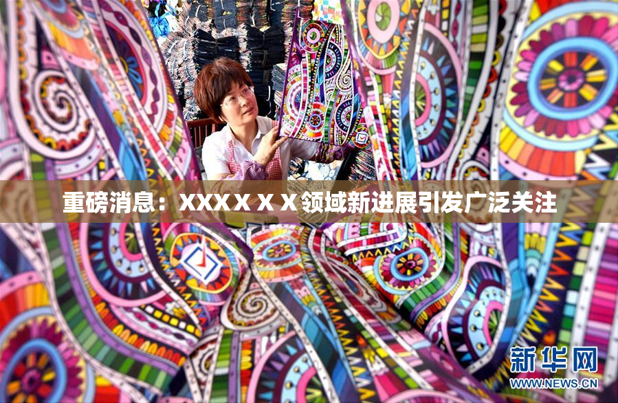 重磅消息：XXXⅩⅩⅩ领域新进展引发广泛关注