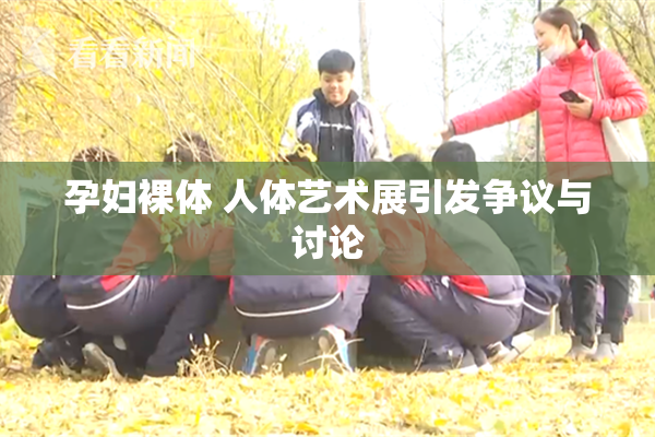 孕妇裸体 人体艺术展引发争议与讨论