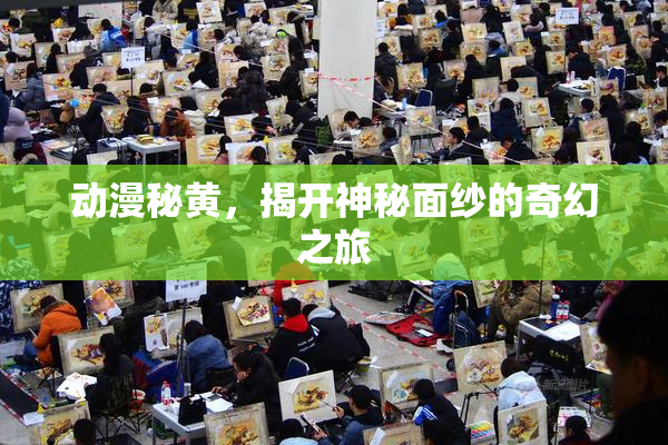 动漫秘黄，揭开神秘面纱的奇幻之旅