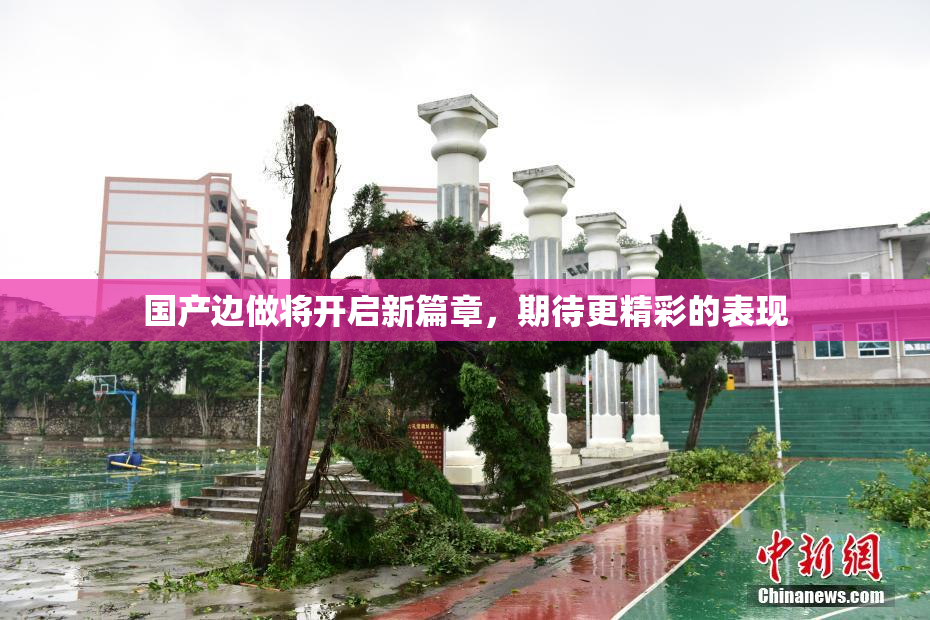 国产边做将开启新篇章，期待更精彩的表现