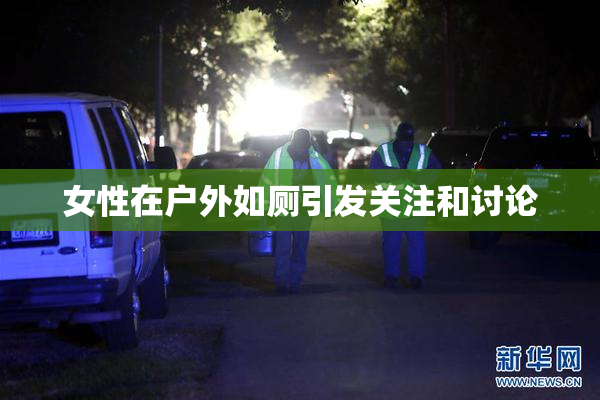 女性在户外如厕引发关注和讨论