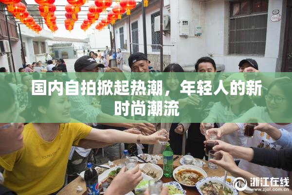 国内自拍掀起热潮，年轻人的新时尚潮流