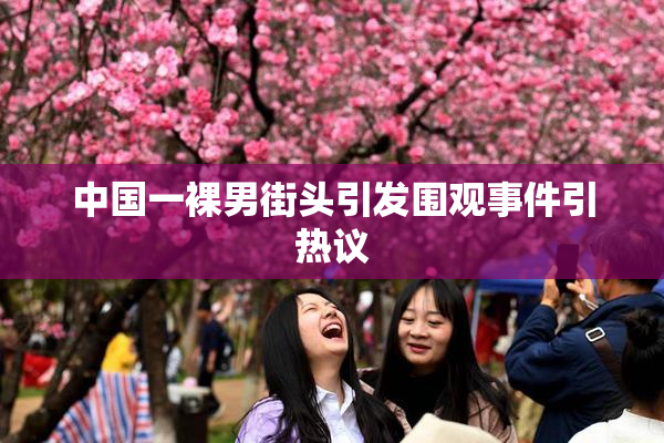中国一裸男街头引发围观事件引热议