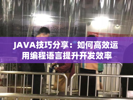 JAVA技巧分享：如何高效运用编程语言提升开发效率