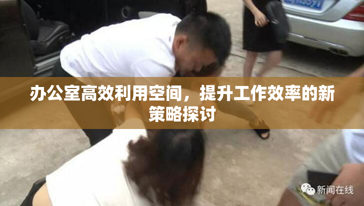 办公室高效利用空间，提升工作效率的新策略探讨