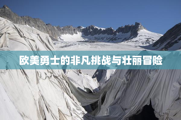 欧美勇士的非凡挑战与壮丽冒险