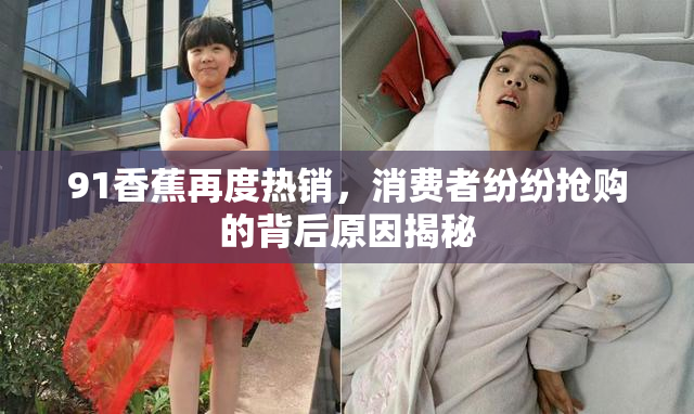 91香蕉再度热销，消费者纷纷抢购的背后原因揭秘