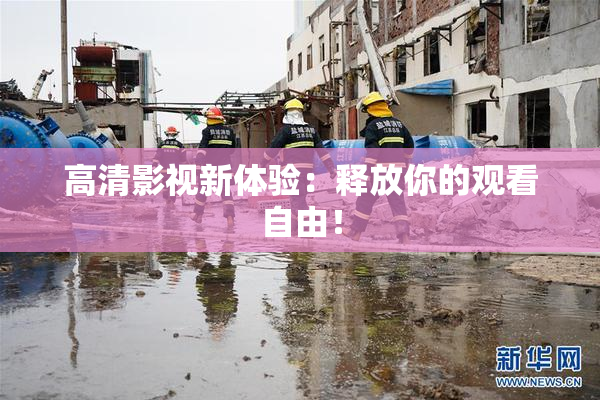 高清影视新体验：释放你的观看自由！