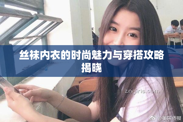 丝袜内衣的时尚魅力与穿搭攻略揭晓
