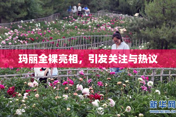 玛丽全裸亮相，引发关注与热议