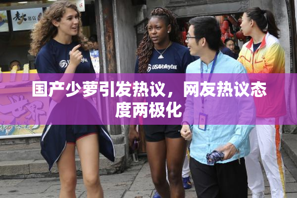 国产少萝引发热议，网友热议态度两极化