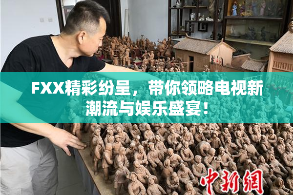 FXX精彩纷呈，带你领略电视新潮流与娱乐盛宴！