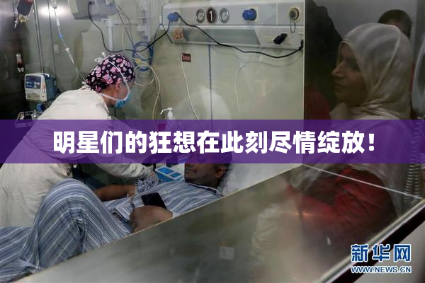 明星们的狂想在此刻尽情绽放！