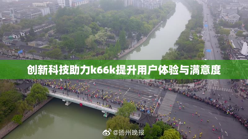 创新科技助力k66k提升用户体验与满意度