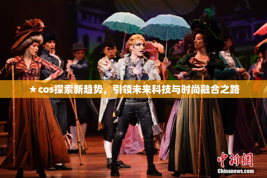 ★cos探索新趋势，引领未来科技与时尚融合之路