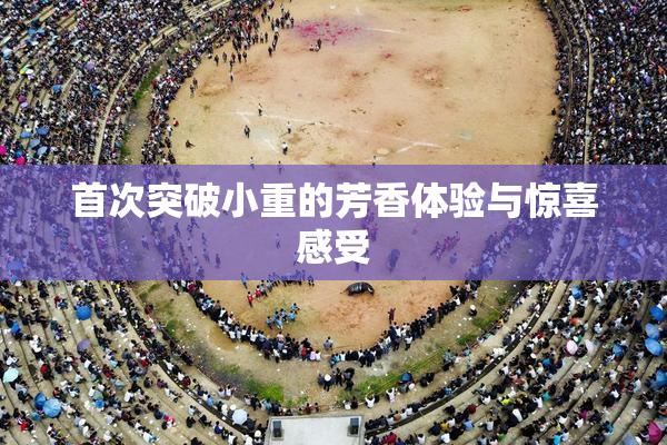 首次突破小重的芳香体验与惊喜感受